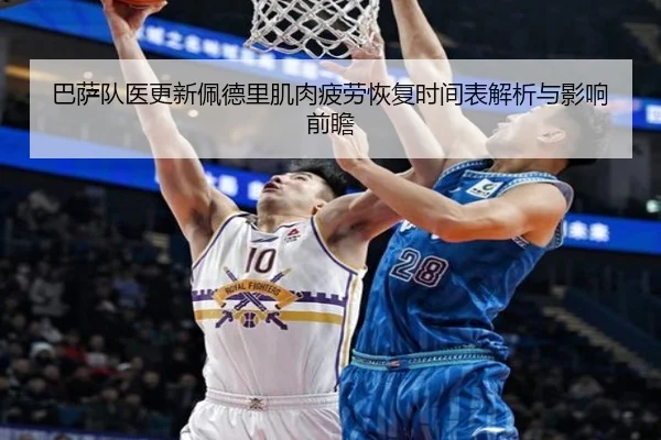 巴萨队医更新佩德里肌肉疲劳恢复时间表解析与影响前瞻