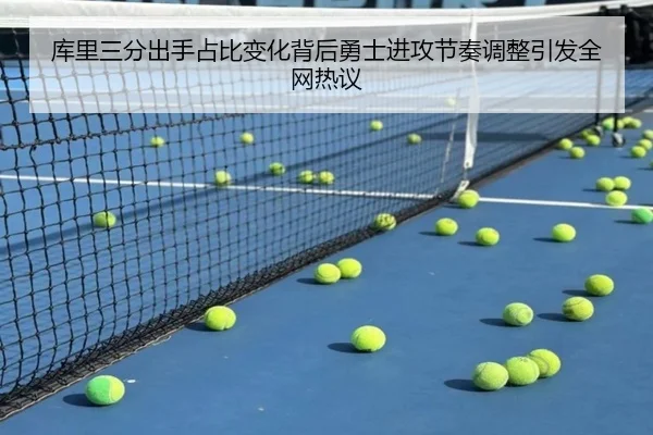 库里三分出手占比变化背后勇士进攻节奏调整引发全网热议